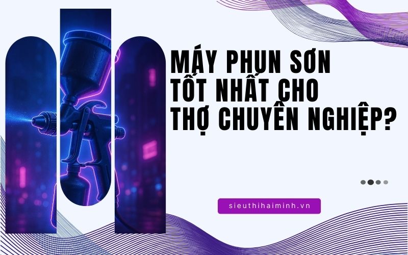 Máy phun sơn tốt nhất cho  thợ chuyên nghiệp?