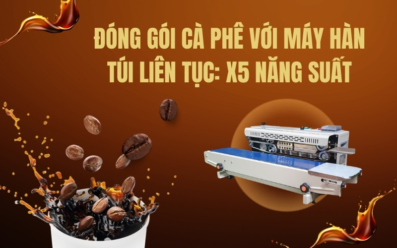 Đóng Gói Cà Phê Với Máy Hàn Túi Liên Tục: X5 Năng Suất
