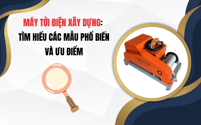 Máy Tời Điện Xây Dựng: Tìm Hiểu Các Mẫu Phổ Biến Và Ưu Điểm