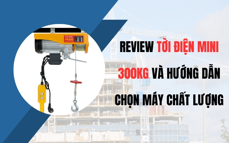 Review Tời Điện Mini 300kg Và Hướng Dẫn Chọn Máy Chất Lượng