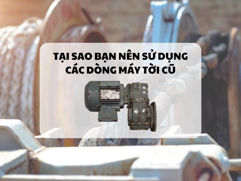 Tai-sao-ban-nen-su-dung-cac-dong-may-toi-cu