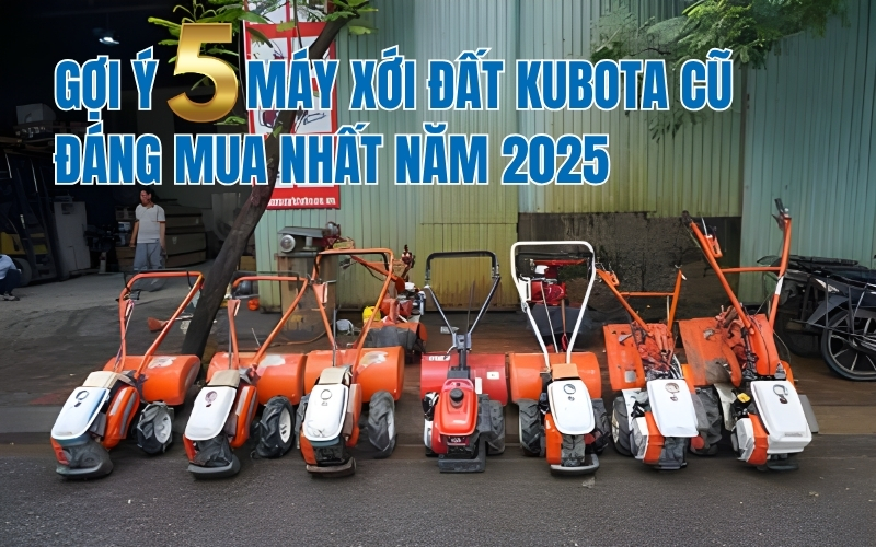 Gợi ý 5 máy xới đất Kubota cũ đáng mua nhất năm 2025
