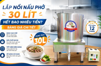 Lắp Nồi Nấu Phở 30 Lít Hết Bao Nhiêu Tiền? Bảng Giá Chi Tiết