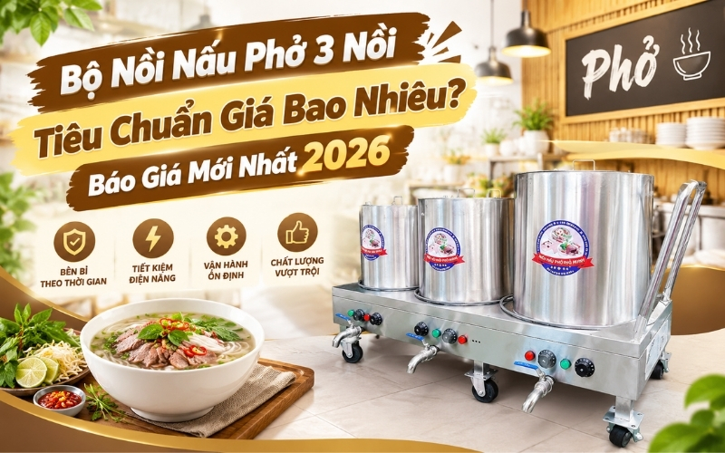 Bộ Nồi Nấu Phở 3 Nồi Tiêu Chuẩn Giá Bao Nhiêu? Báo Giá Mới Nhất 2026