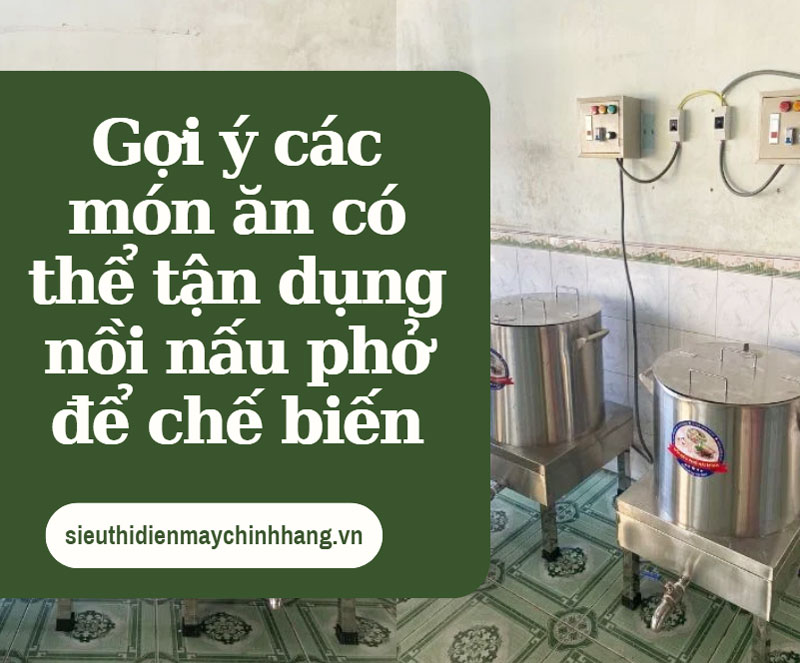 Gợi ý các món ăn có thể tận dụng nồi nấu phở để chế biến