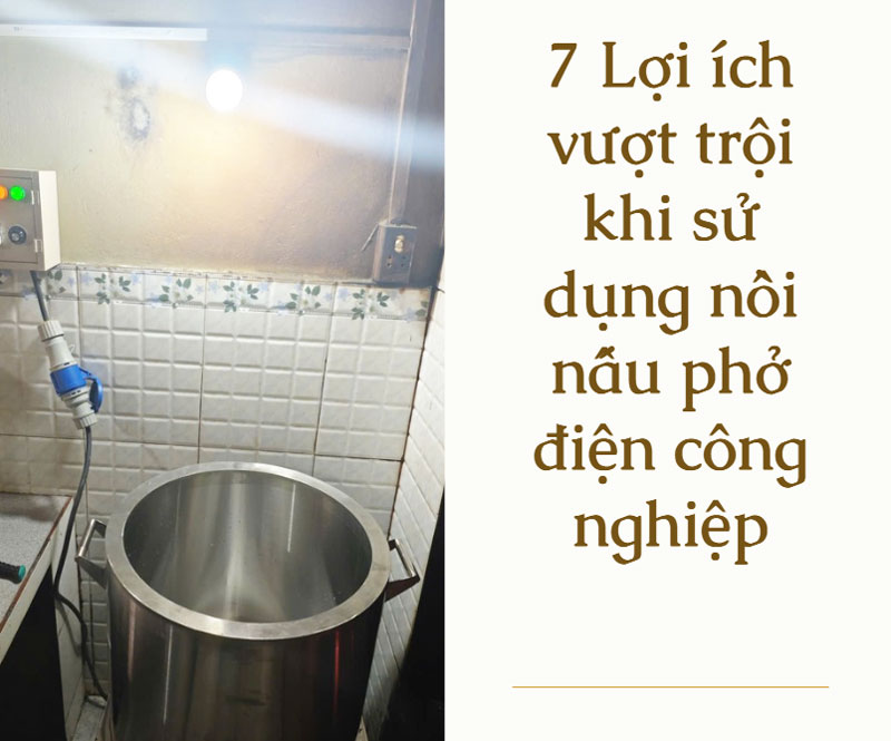 7 Lợi ích vượt trội khi sử dụng nồi nấu phở điện công nghiệp