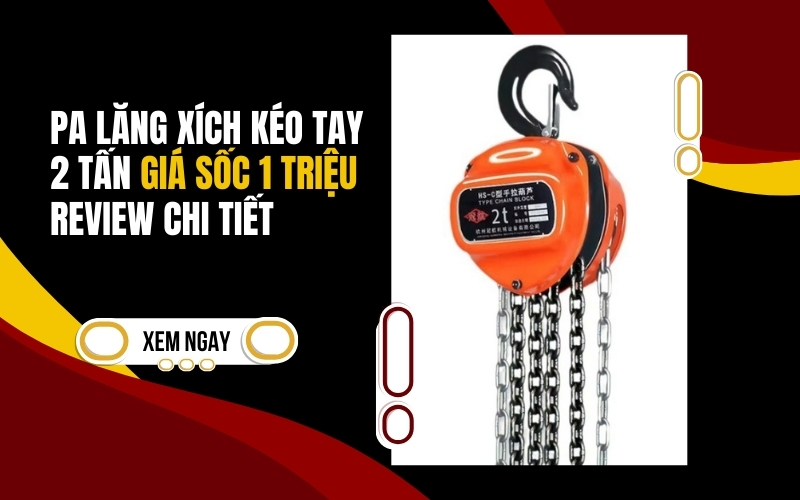 Pa lăng xích kéo tay 2 tấn giá sốc 1 triệu - Review chi tiết