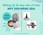Những lý do bạn nên sở hữu máy dán màng seal