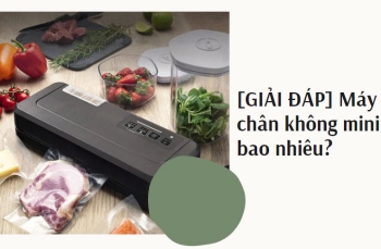 [GIẢI ĐÁP] Máy hút chân không mini giá bao nhiêu?