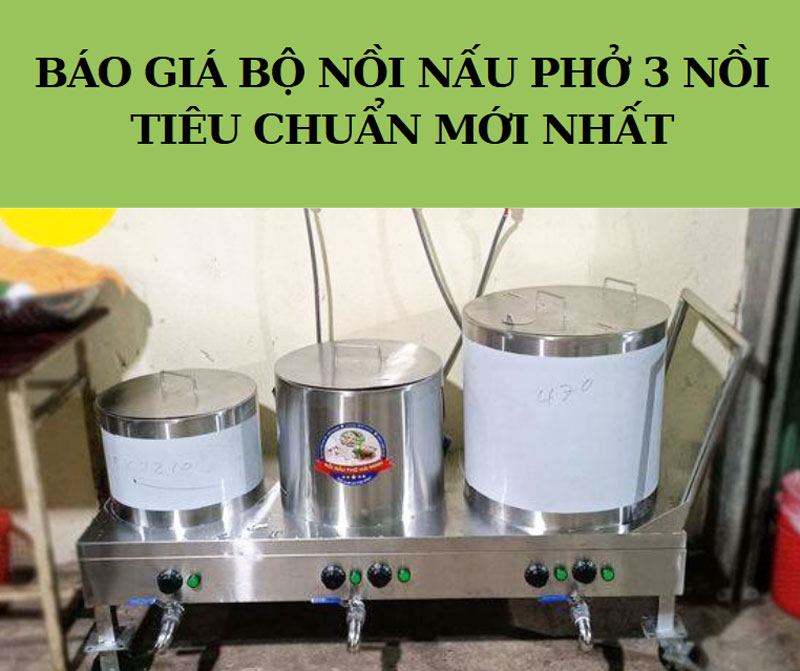 Báo giá bộ nồi nấu phở 3 nồi tiêu chuẩn mới nhất