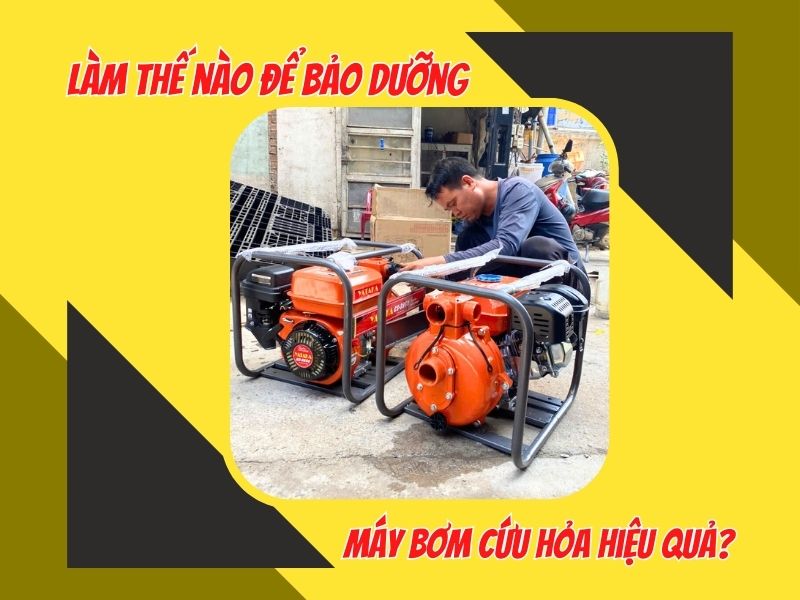 Làm thế nào để bảo dưỡng máy bơm cứu hỏa hiệu quả?