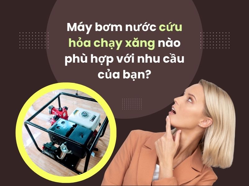 Máy bơm nước cứu hỏa chạy xăng nào phù hợp với nhu cầu của bạn?