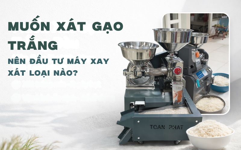 Muốn Xát Gạo Trắng Đều Nên Đầu Tư Máy Xay Xát Loại Nào?