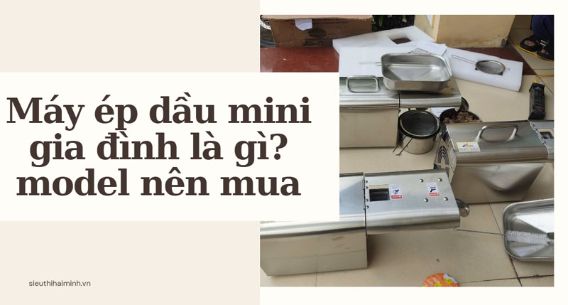 Máy ép dầu mini gia đình là gì? model nên mua