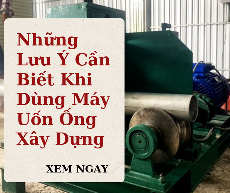 Những Lưu Ý Cần Biết Khi Dùng Máy Uốn Ống Xây Dựng