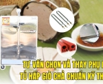 Hình ảnh Tư vấn chọn và thay phụ kiện tủ hấp giò chả chuẩn kỹ thuật