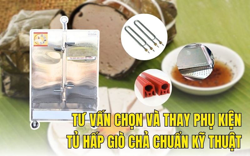 Tư vấn chọn và thay phụ kiện tủ hấp giò chả chuẩn kỹ thuật