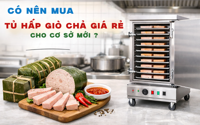 Có Nên Mua Tủ Hấp Giò Chả Giá Rẻ Cho Cơ Sở Mới