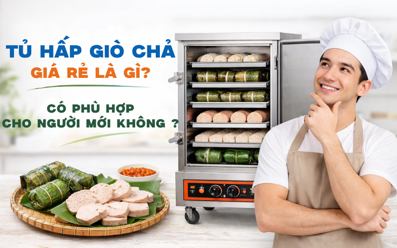 Tủ hấp giò chả giá rẻ là gì? Có phù hợp cho người mới không?
