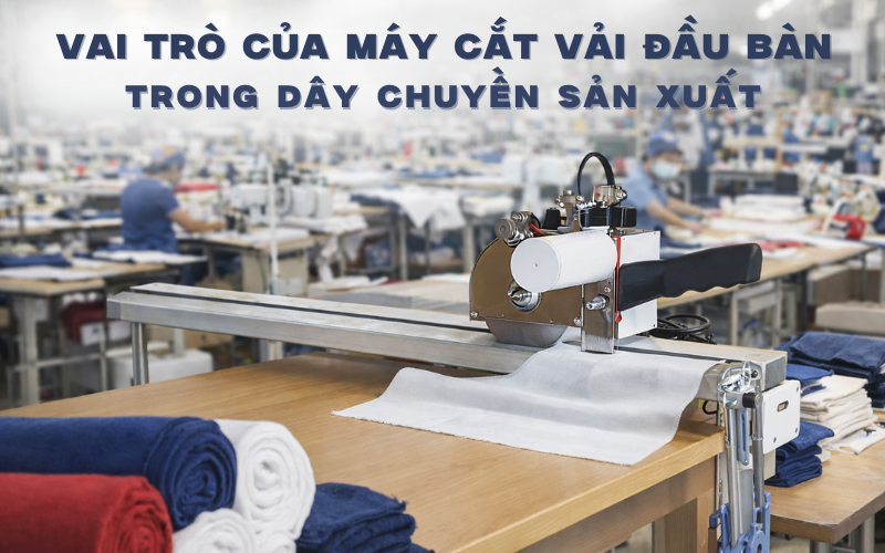 Vai trò của máy cắt vải đầu bàn trong dây chuyền sản xuất